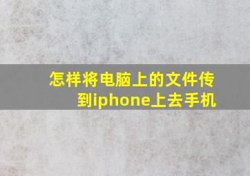 怎样将电脑上的文件传到iphone上去手机