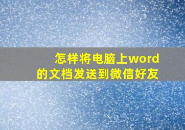 怎样将电脑上word的文档发送到微信好友