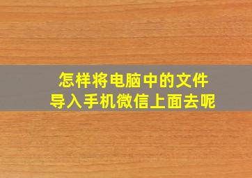 怎样将电脑中的文件导入手机微信上面去呢