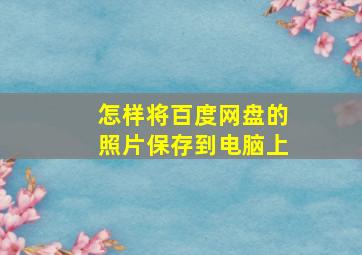 怎样将百度网盘的照片保存到电脑上