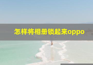 怎样将相册锁起来oppo