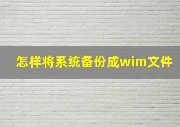 怎样将系统备份成wim文件