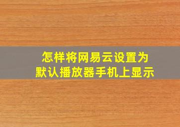 怎样将网易云设置为默认播放器手机上显示