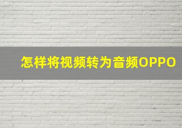 怎样将视频转为音频OPPO