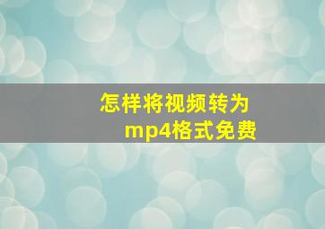 怎样将视频转为mp4格式免费