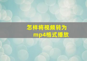 怎样将视频转为mp4格式播放