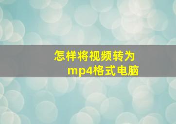 怎样将视频转为mp4格式电脑