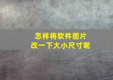 怎样将软件图片改一下大小尺寸呢