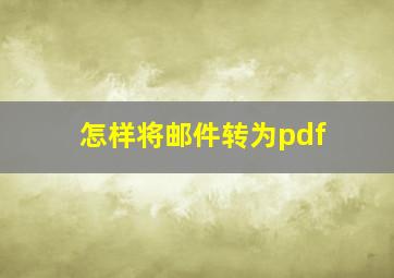 怎样将邮件转为pdf