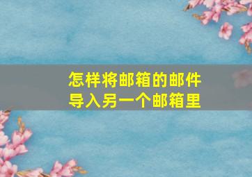 怎样将邮箱的邮件导入另一个邮箱里