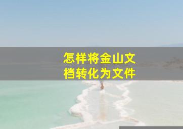 怎样将金山文档转化为文件