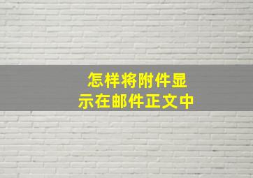 怎样将附件显示在邮件正文中