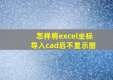 怎样将excel坐标导入cad后不显示图