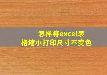 怎样将excel表格缩小打印尺寸不变色