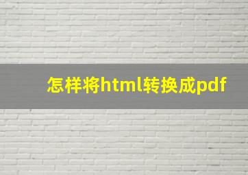 怎样将html转换成pdf