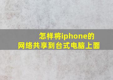 怎样将iphone的网络共享到台式电脑上面