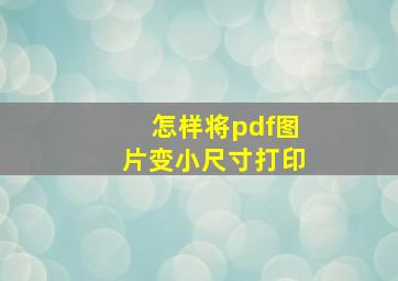 怎样将pdf图片变小尺寸打印