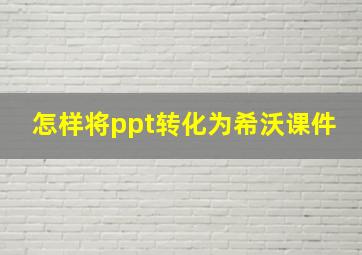 怎样将ppt转化为希沃课件