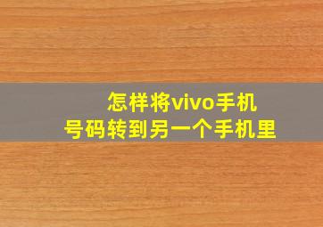 怎样将vivo手机号码转到另一个手机里