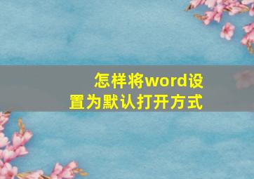 怎样将word设置为默认打开方式