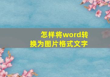 怎样将word转换为图片格式文字