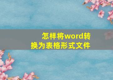 怎样将word转换为表格形式文件