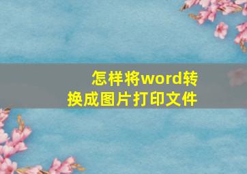 怎样将word转换成图片打印文件