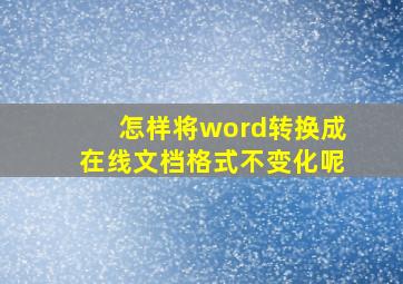 怎样将word转换成在线文档格式不变化呢