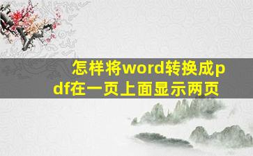 怎样将word转换成pdf在一页上面显示两页