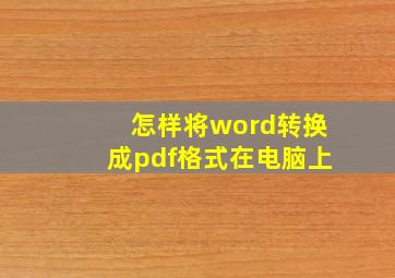 怎样将word转换成pdf格式在电脑上