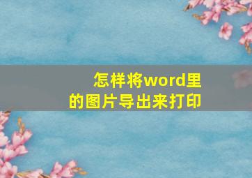 怎样将word里的图片导出来打印