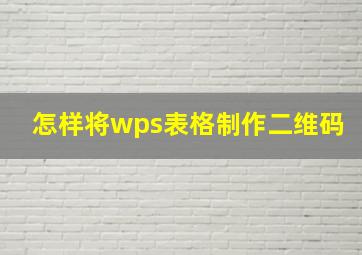 怎样将wps表格制作二维码