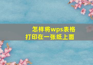 怎样将wps表格打印在一张纸上面