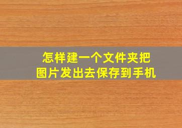 怎样建一个文件夹把图片发出去保存到手机