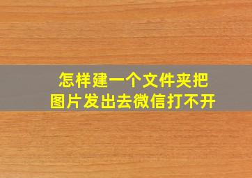 怎样建一个文件夹把图片发出去微信打不开