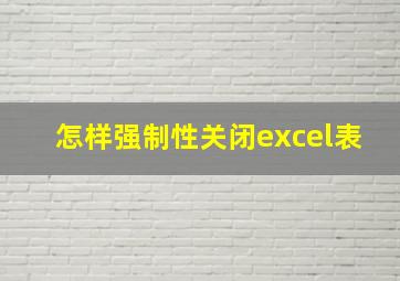 怎样强制性关闭excel表