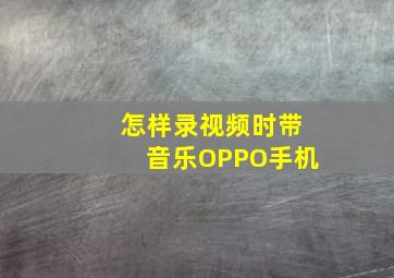 怎样录视频时带音乐OPPO手机