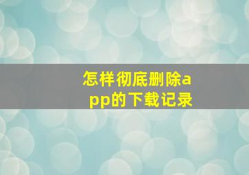 怎样彻底删除app的下载记录