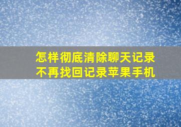 怎样彻底清除聊天记录不再找回记录苹果手机