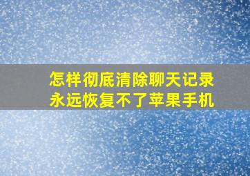 怎样彻底清除聊天记录永远恢复不了苹果手机