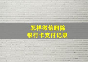 怎样微信删除银行卡支付记录