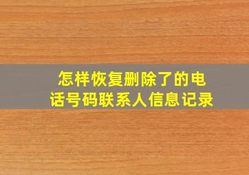 怎样恢复删除了的电话号码联系人信息记录