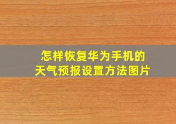 怎样恢复华为手机的天气预报设置方法图片