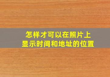 怎样才可以在照片上显示时间和地址的位置