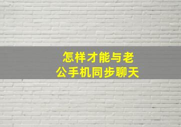 怎样才能与老公手机同步聊天