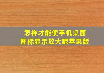 怎样才能使手机桌面图标显示放大呢苹果版