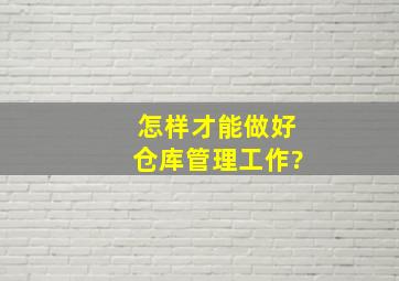 怎样才能做好仓库管理工作?