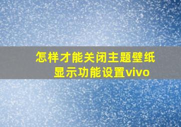 怎样才能关闭主题壁纸显示功能设置vivo