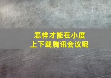 怎样才能在小度上下载腾讯会议呢