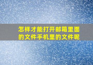 怎样才能打开邮箱里面的文件手机里的文件呢